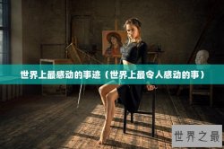 世界上最感动的事迹（世界上最令人感动的事）