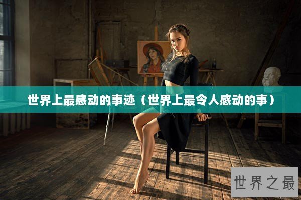 世界上最感动的事迹（世界上最令人感动的事）