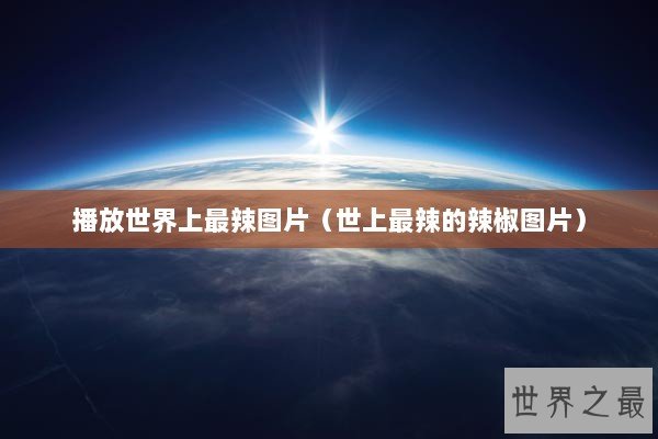 播放世界上最辣图片（世上最辣的辣椒图片）