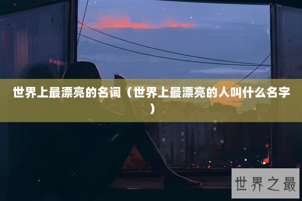 世界上最漂亮的名词（世界上最漂亮的人叫什么名字）