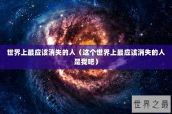 世界上最应该消失的人（这个世界上最应该消失的人是我吧）