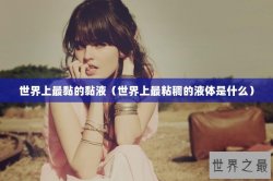 世界上最黏的黏液（世界上最粘稠的液体是什么）