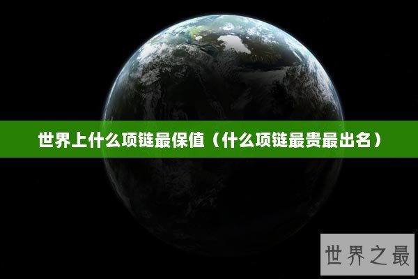 世界上什么项链最保值(什么项链最贵最出名) 世界上什么项链最保值(什么项链最贵最出名)