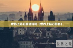 世界上钻石最值钱吗（世界上钻石排名）