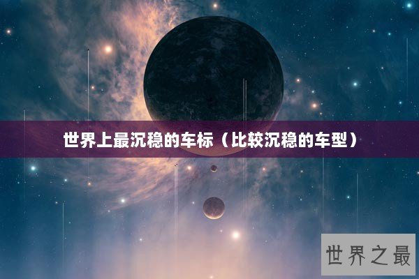 世界上最沉稳的车标（比较沉稳的车型）