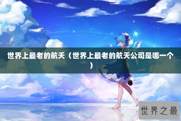 世界上最老的航天(世界上最老的航天公司是哪一个) 世界上最老的航天(世界上最老的航天公司是哪一个)