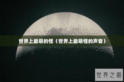 世界上最萌的怪（世界上最萌怪的声音）