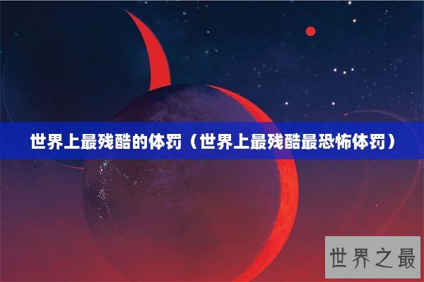 世界上最残酷的体罚（世界上最残酷最恐怖体罚）