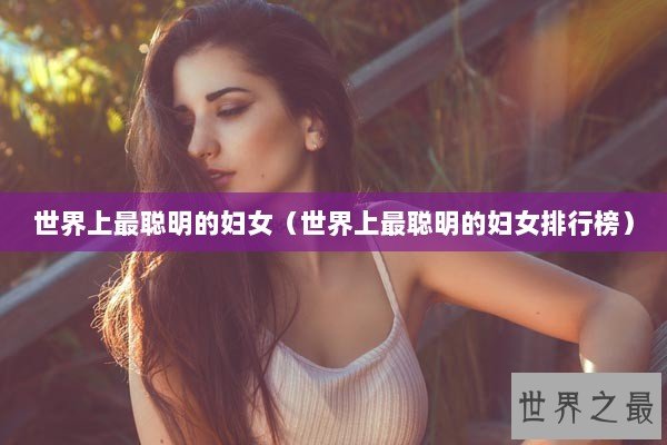 世界上最聪明的妇女（世界上最聪明的妇女排行榜）
