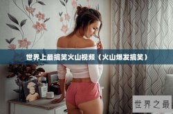 世界上最搞笑火山视频（火山爆发搞笑）