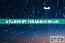 世界上最香的豆子（世界上最香的米是什么米）