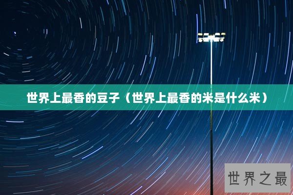 世界上最香的豆子（世界上最香的米是什么米）