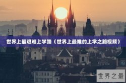 世界上最艰难上学路（世界上最难的上学之路视频）