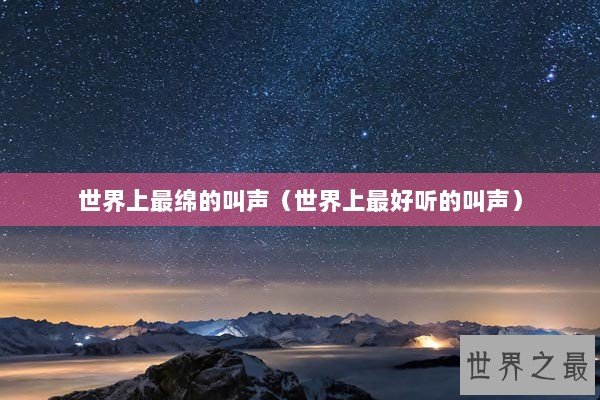 世界上最绵的叫声（世界上最好听的叫声）