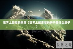 世界上最老的房屋（世界上最古老的房子是什么房子）