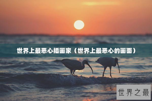 世界上最恶心插画家（世界上最恶心的画面）