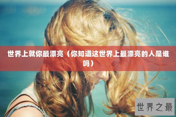 世界上就你最漂亮（你知道这世界上最漂亮的人是谁吗）