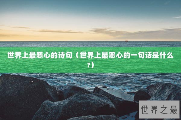 世界上最恶心的诗句（世界上最恶心的一句话是什么?）