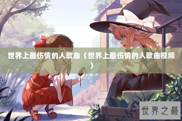世界上最伤情的人歌曲（世界上最伤情的人歌曲视频）