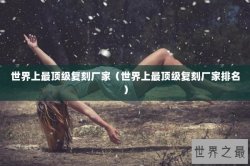 世界上最顶级复刻厂家（世界上最顶级复刻厂家排名）