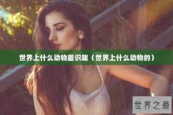 世界上什么动物最识趣（世界上什么动物的）
