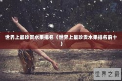 世界上最珍贵水果排名（世界上最珍贵水果排名前十）