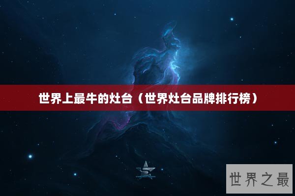 世界上最牛的灶台(世界灶台品牌排行榜) 世界上最牛的灶台(世界灶台品牌排行榜)