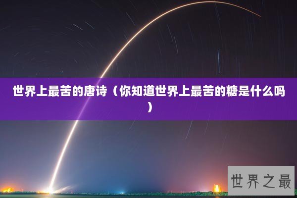 世界上最苦的唐诗(你知道世界上最苦的糖是什么吗) 世界上最苦的唐诗(你知道世界上最苦的糖是什么吗)