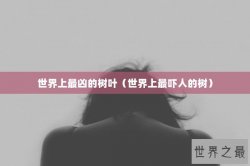 世界上最凶的树叶（世界上最吓人的树）