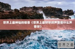 世界上最神仙的嗓音（世界上最好听的声音是什么声音呀）