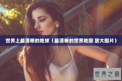 世界上最清晰的地球（最清晰的世界地图 放大图片）