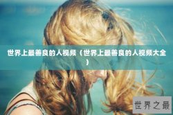 世界上最善良的人视频（世界上最善良的人视频大全）