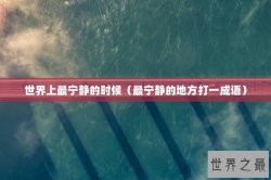 世界上最宁静的时候（最宁静的地方打一成语）