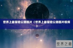 世界上最冒险公路图片（世界上最冒险公路图片视频）