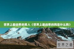 世界上最凶恶的男人（世界上最凶恶的狗是什么狗）