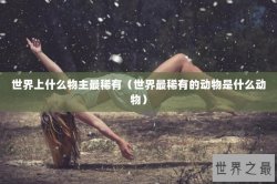 世界上什么物主最稀有（世界最稀有的动物是什么动物）