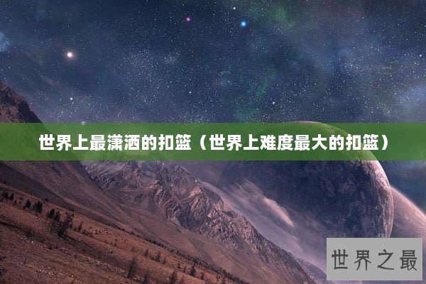 世界上最潇洒的扣篮（世界上难度最大的扣篮）