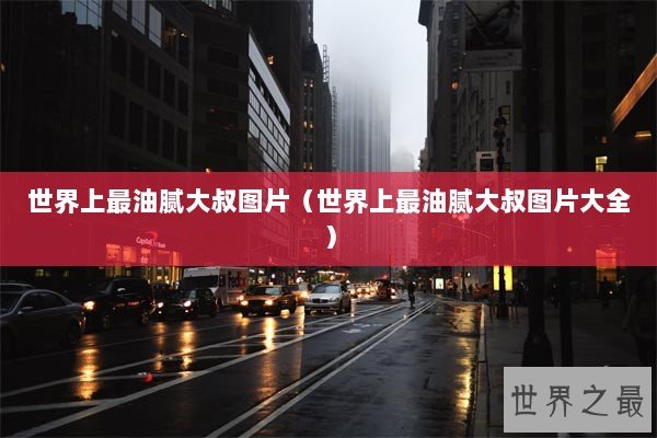 世界上最油腻大叔图片（世界上最油腻大叔图片大全）