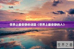 世界上最安静的话题（世界上最安静的人）