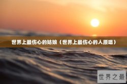 世界上最伤心的姑娘（世界上最伤心的人原唱）