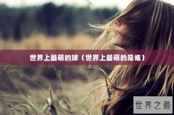 世界上最萌的球（世界上最萌的是谁）