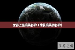 世界上最搞笑彩铃（比较搞笑的彩铃）