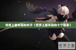 世界上最年轻的村子（世界上最年轻的十个国家）