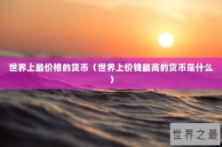 世界上最价格的货币（世界上价钱最高的货币是什么）