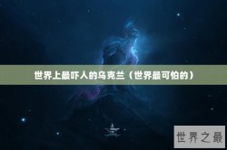 世界上最吓人的乌克兰（世界最可怕的）