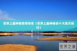 世界上最神秘地带排名（世界上最神秘的十大地方排行）