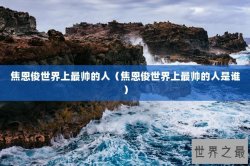 焦恩俊世界上最帅的人（焦恩俊世界上最帅的人是谁）