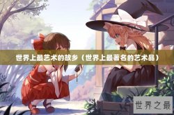 世界上最艺术的故乡（世界上最著名的艺术品）