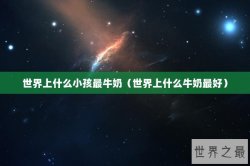 世界上什么小孩最牛奶（世界上什么牛奶最好）