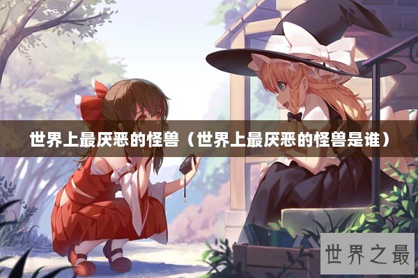 世界上最厌恶的怪兽（世界上最厌恶的怪兽是谁）